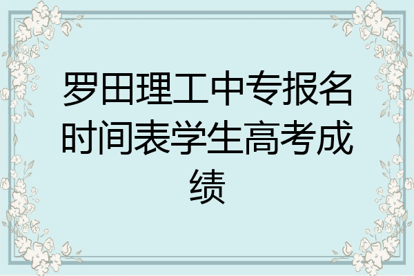 罗田理工中专报名时间表学生高考成绩