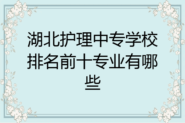 湖北护理中专学校排名前十专业有哪些