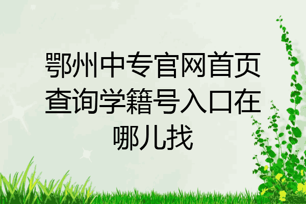 鄂州中专官网首页查询学籍号入口在哪儿找