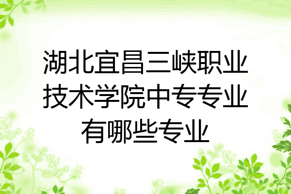 湖北宜昌三峡职业技术学院中专专业有哪些专业