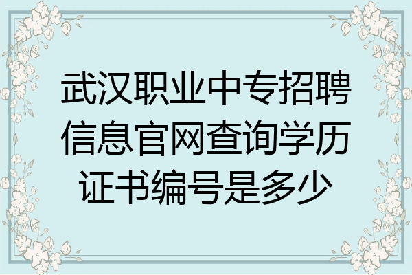 武汉职业中专招聘信息官网查询学历证书编号是多少