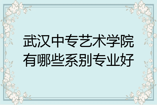 武汉中专艺术学院有哪些系别专业好