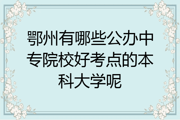 鄂州有哪些公办中专院校好考点的本科大学呢