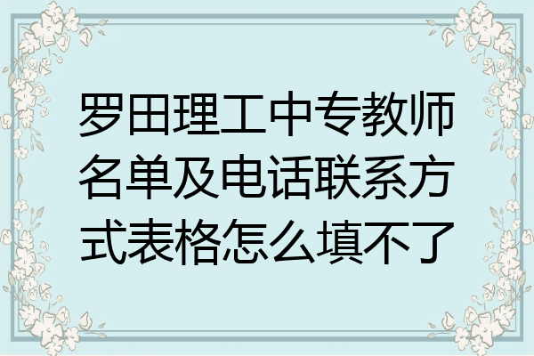 罗田理工中专教师名单及电话联系方式表格怎么填不了