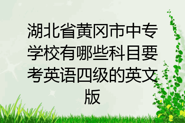 湖北省黄冈市中专学校有哪些科目要考英语四级的英文版