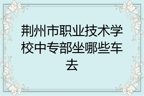 荆州市职业技术学校中专部坐哪些车去
