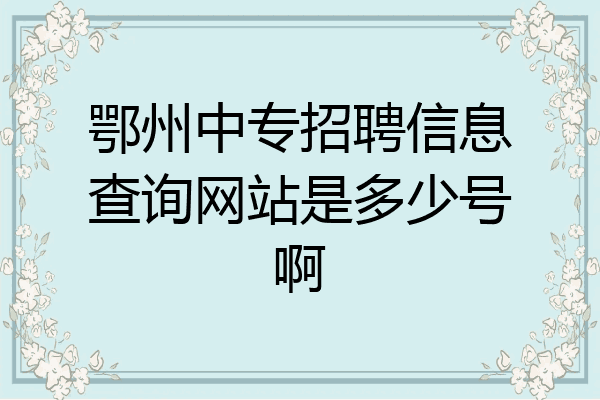 鄂州中专招聘信息查询网站是多少号啊