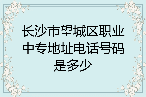 长沙市望城区职业中专地址电话号码是多少