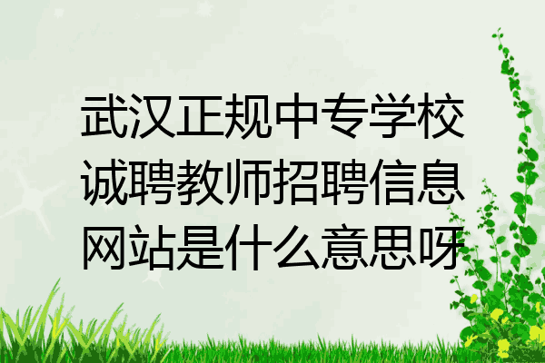 武汉正规中专学校诚聘教师招聘信息网站是什么意思呀