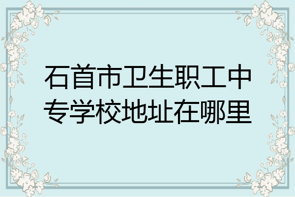 石首市卫生职工中专学校地址在哪里