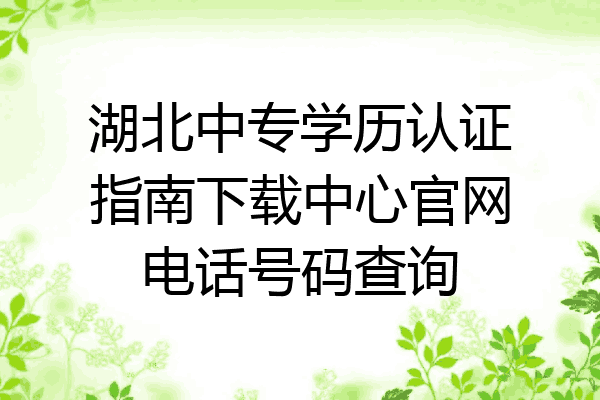 湖北中专学历认证指南下载中心官网电话号码查询