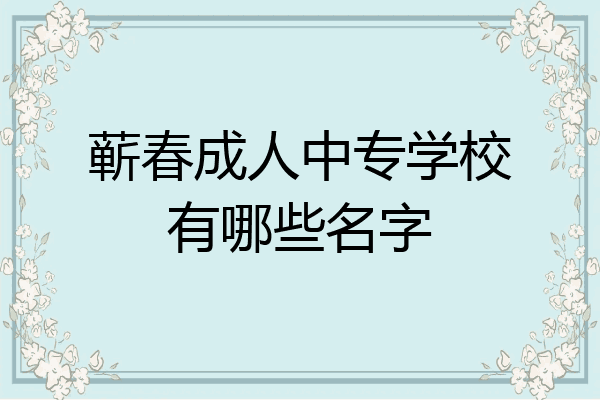 蕲春成人中专学校有哪些名字