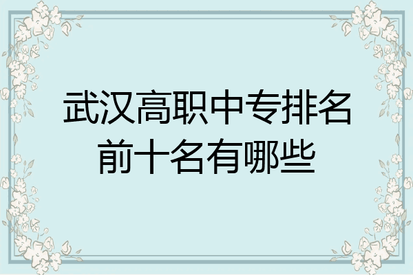武汉高职中专排名前十名有哪些