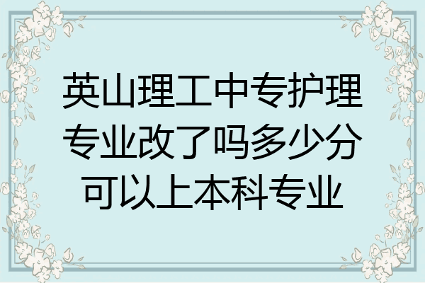英山理工中专护理专业改了吗多少分可以上本科专业