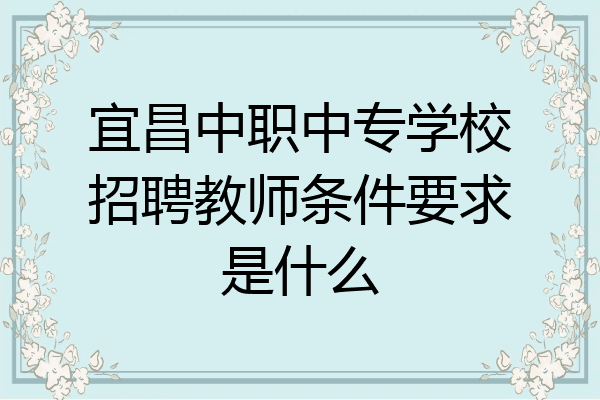 宜昌中职中专学校招聘教师条件要求是什么
