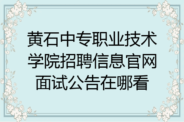 黄石中专职业技术学院招聘信息官网面试公告在哪看