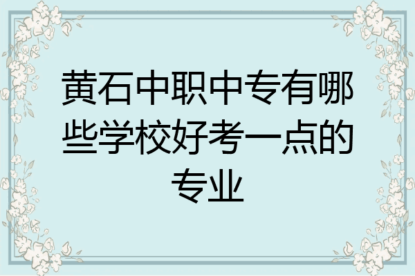 黄石中职中专有哪些学校好考一点的专业