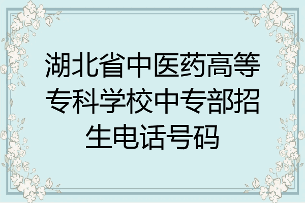 湖北省中医药高等专科学校中专部招生电话号码