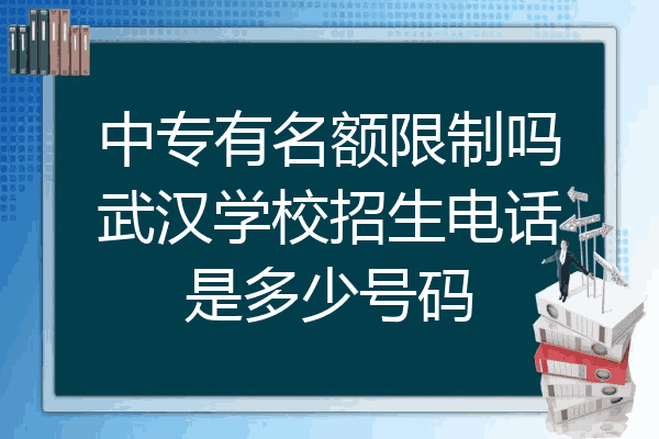 中专有名额限制吗武汉学校招生电话是多少号码