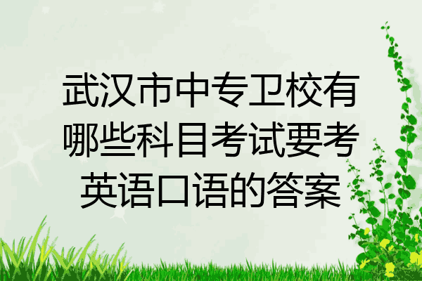 武汉市中专卫校有哪些科目考试要考英语口语的答案