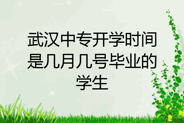 武汉中专开学时间是几月几号毕业的学生