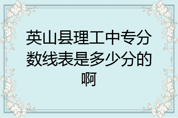 英山县理工中专分数线表是多少分的啊