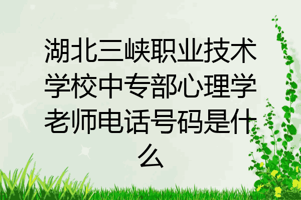 湖北三峡职业技术学校中专部心理学老师电话号码是什么