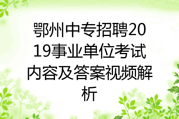 鄂州中专招聘2019事业单位考试内容及答案视频解析