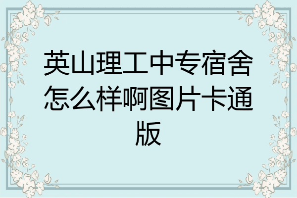 英山理工中专宿舍怎么样啊图片卡通版
