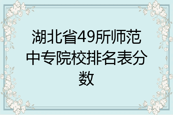 湖北省49所师范中专院校排名表分数