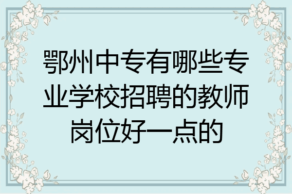鄂州中专有哪些专业学校招聘的教师岗位好一点的