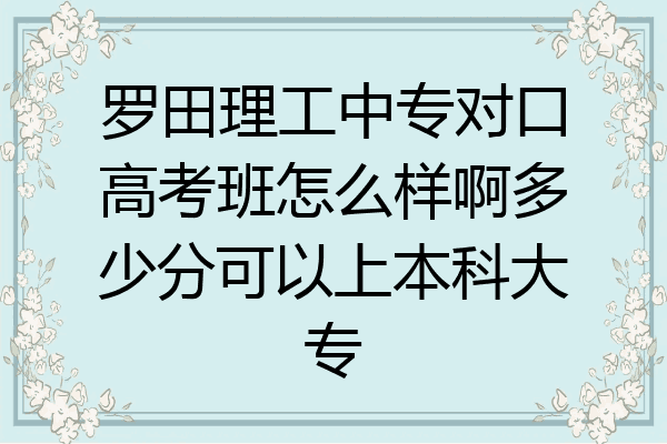 罗田理工中专对口高考班怎么样啊多少分可以上本科大专