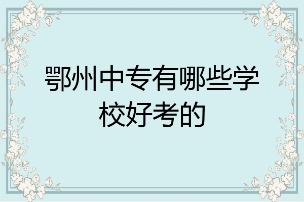 鄂州中专有哪些学校好考的