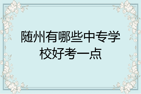 随州有哪些中专学校好考一点