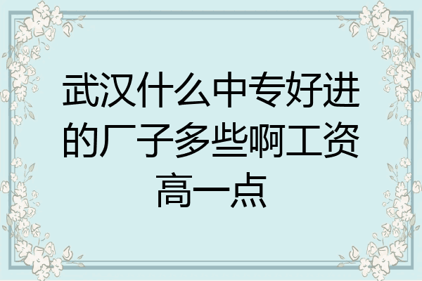 武汉什么中专好进的厂子多些啊工资高一点