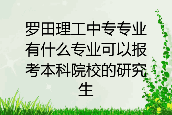 罗田理工中专专业有什么专业可以报考本科院校的研究生