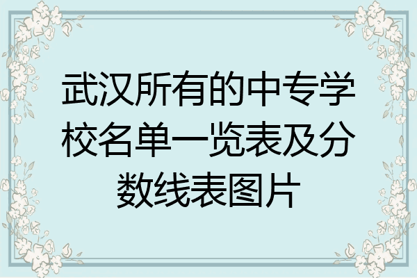 武汉所有的中专学校名单一览表及分数线表图片