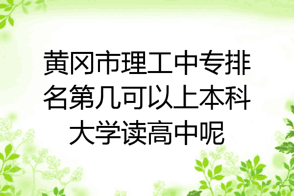 黄冈市理工中专排名第几可以上本科大学读高中呢