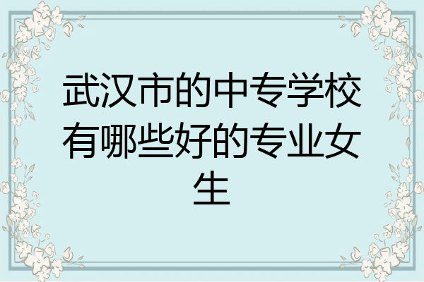 武汉市的中专学校有哪些好的专业女生