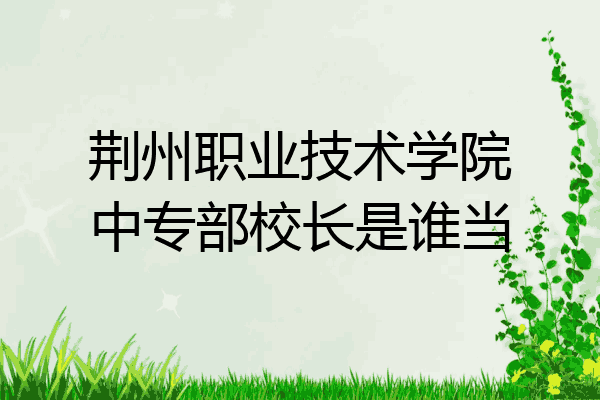 荆州职业技术学院中专部校长是谁当
