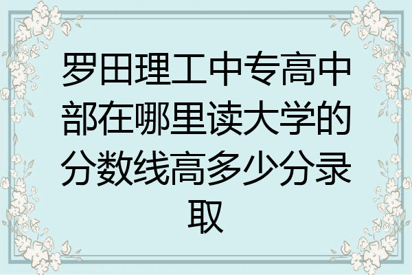罗田理工中专高中部在哪里读大学的分数线高多少分录取
