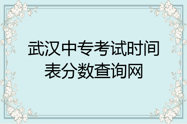 武汉中专考试时间表分数查询网