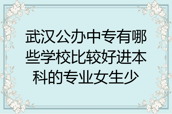 武汉公办中专有哪些学校比较好进本科的专业女生少