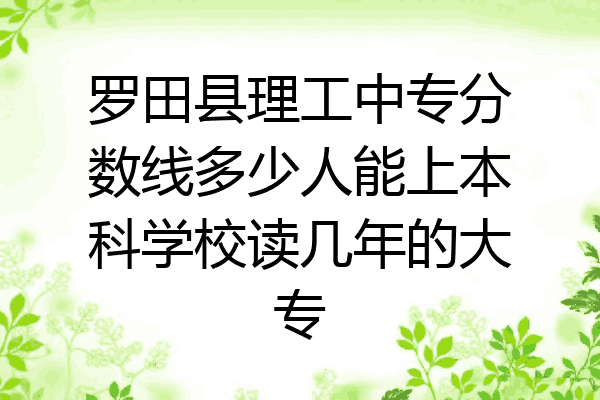 罗田县理工中专分数线多少人能上本科学校读几年的大专