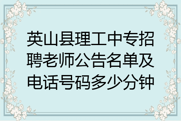 英山县理工中专招聘老师公告名单及电话号码多少分钟