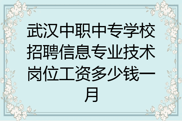 武汉中职中专学校招聘信息专业技术岗位工资多少钱一月