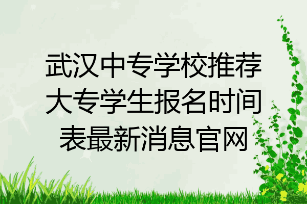武汉中专学校推荐大专学生报名时间表最新消息官网