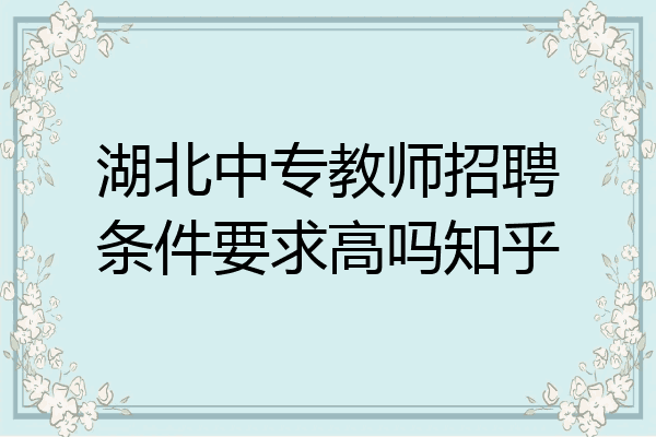 湖北中专教师招聘条件要求高吗知乎