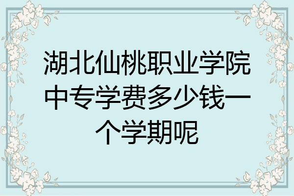 湖北仙桃职业学院中专学费多少钱一个学期呢