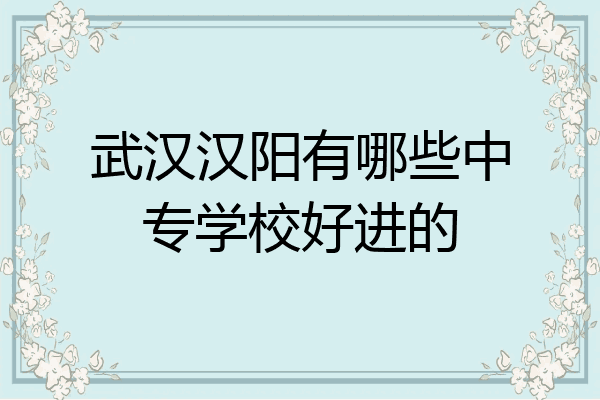 武汉汉阳有哪些中专学校好进的